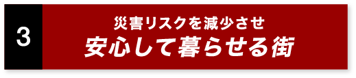 災害リスクを減少させ安心して暮らせる街